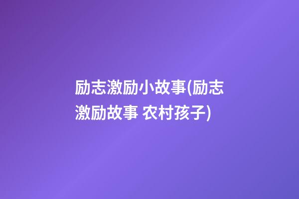 励志激励小故事(励志激励故事 农村孩子)